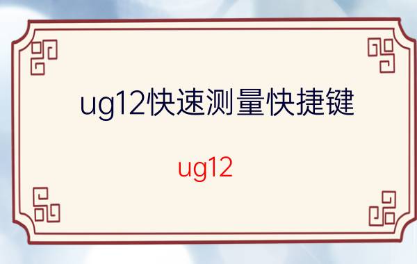 ug12快速测量快捷键 ug12.0模型测量快捷键？